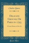 Image for Delicate Ground; Or Paris in 1793: A Comic Drama, in One Act (Classic Reprint)