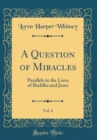 Image for A Question of Miracles, Vol. 4: Parallels in the Lives of Buddha and Jesus (Classic Reprint)