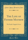 Image for The Life of Father Mathew: The People&#39;s Soggarth Aroon (Classic Reprint)