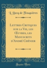 Image for Lettres Critiques sur la Vie, les ?uvres, les Manuscrits d&#39;Andre Chenier (Classic Reprint)