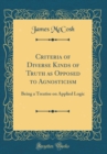Image for Criteria of Diverse Kinds of Truth as Opposed to Agnosticism: Being a Treatise on Applied Logic (Classic Reprint)