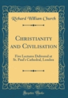 Image for Christianity and Civilisation: Five Lectures Delivered at St. Paul&#39;s Cathedral, London (Classic Reprint)