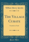 Image for The Village Curate: Founded on Truth (Classic Reprint)