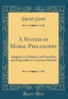 Image for A System of Moral Philosophy: Adapted to Children and Families, and Especially to Common Schools (Classic Reprint)