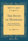 Image for The Stuff of Manhood: Some Needed Notes in American Character (Classic Reprint)