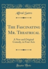 Image for The Fascinating Mr. Theatrical: A New and Original Comedy, in Four Acts (Classic Reprint)