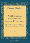 Image for An Historical Review of the Spanish Revolution: Including Some Account of Religion, Manners, and Literature, in Spain (Classic Reprint)