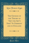 Image for The Genesis of the Theory of &quot;Art for Art&#39;s Sake&quot; In Germany and in England (Classic Reprint)