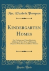 Image for Kindergarten Homes: For Orphans and Other Destitute Children; A New Way to Ultimately Dispense With Prisons and Poor-Houses (Classic Reprint)