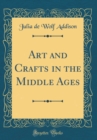 Image for Art and Crafts in the Middle Ages (Classic Reprint)