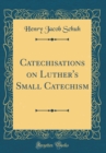 Image for Catechisations on Luther&#39;s Small Catechism (Classic Reprint)