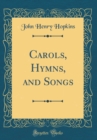 Image for Carols, Hymns, and Songs (Classic Reprint)