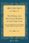 Image for The Moral and Religious Bearing of the Corn Law: A Lecture Delivered in New Windsor Chapel, Salford, August 22, 1841 (Classic Reprint)