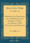 Image for Marriage and Parentage, or the Reproductive Element in Man, as a Means to His Elevation and Happiness (Classic Reprint)