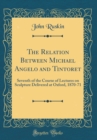 Image for The Relation Between Michael Angelo and Tintoret: Seventh of the Course of Lectures on Sculpture Delivered at Oxford, 1870-71 (Classic Reprint)