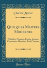 Image for Quelques Maitres Modernes: Whistler, Pissarro, Fantin-Latour, Constantin Meunier, Paul Cezanne (Classic Reprint)