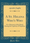 Image for A St. Helena Who&#39;s Who: Or a Directory of the Island, During the Captivity of Napoleon (Classic Reprint)