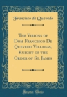 Image for The Visions of Dom Francisco De Quevedo Villegas, Knight of the Order of St. James (Classic Reprint)