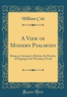 Image for A View of Modern Psalmody: Being an Attempt to Reform the Practice of Singing in the Worship of God (Classic Reprint)