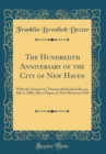Image for The Hundredth Anniversary of the City of New Haven: With the Oration by Thomas Rutherford Bacon, July 4, 1884, Also a Paper on New Haven in 1784 (Classic Reprint)