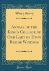 Image for Annals of the King&#39;s College of Our Lady of Eton Beside Windsor (Classic Reprint)