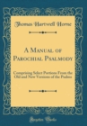 Image for A Manual of Parochial Psalmody: Comprising Select Portions From the Old and New Versions of the Psalms (Classic Reprint)