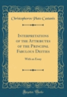 Image for Interpretations of the Attributes of the Principal Fabulous Deities: With an Essay (Classic Reprint)