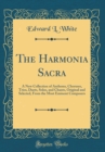 Image for The Harmonia Sacra: A New Collection of Anthems, Choruses, Trios, Duets, Solos, and Chants, Original and Selected, From the Most Eminent Composers (Classic Reprint)
