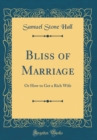 Image for Bliss of Marriage: Or How to Get a Rich Wife (Classic Reprint)