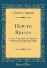 Image for How to Reason: A Lecture, Delivered Before the Young Men&#39;s Association of Zion Church, and Published at Their Request; 2nd November, 1871 (Classic Reprint)