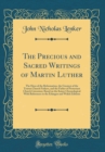 Image for The Precious and Sacred Writings of Martin Luther: The Hero of the Reformation, the Greatest of the Teuton Church Fathers, and the Father of Protestant Church Literature; Based on the Kaiser Chronolog