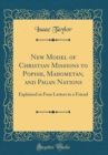 Image for New Model of Christian Missions to Popish, Mahometan, and Pagan Nations: Explained in Four Letters to a Friend (Classic Reprint)