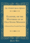 Image for Elisiner, or the Mysteries of an Old Stone Mansion: A Historical Story Founded Upon Facts (Classic Reprint)