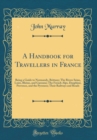 Image for A Handbook for Travellers in France: Being a Guide to Normandy, Brittany; The Rivers Seine, Loire, Rhone, and Garonne; The French Alps, Dauphine, Provence, and the Pyrenees; Their Railways and Roads (
