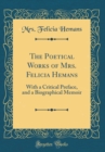 Image for The Poetical Works of Mrs. Felicia Hemans: With a Critical Preface, and a Biographical Memoir (Classic Reprint)