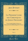 Image for Le Premier Livre des Chroniques de Jehan Froissart, Vol. 2: Texte Inedit Publie d&#39;Apres un Manuscrit de la Bibliotheque du Vatican (Classic Reprint)