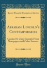 Image for Abraham Lincoln&#39;s Contemporaries: Cassius M. Clay; Excerpts From Newspapers and Other Sources (Classic Reprint)