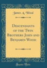 Image for Descendants of the Twin Brothers John and Benjamin Wood (Classic Reprint)