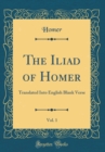 Image for The Iliad of Homer, Vol. 1: Translated Into English Blank Verse (Classic Reprint)