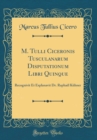 Image for M. Tulli Ciceronis Tusculanarum Disputationum Libri Quinque: Recognivit Et Explanavit Dr. Raphael Kuhner (Classic Reprint)