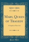Image for Mary, Queen of Tragedy: A Tragedy in Three Acts (Classic Reprint)