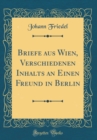 Image for Briefe aus Wien, Verschiedenen Inhalts an Einen Freund in Berlin (Classic Reprint)