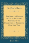 Image for The Book of Worship in Use in St. Peter&#39;s Church, of the Presbytery of Rochester City, New York (Classic Reprint)