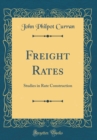 Image for Freight Rates: Studies in Rate Construction (Classic Reprint)