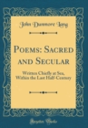 Image for Poems: Sacred and Secular: Written Chiefly at Sea, Within the Last Half-Century (Classic Reprint)