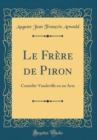 Image for Le Frere de Piron: Comedie-Vaudeville en un Acte (Classic Reprint)
