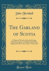Image for The Garland of Scotia: A Musical Wreath of Scottish Song, With Descriptive and Historical Notes, Adapted for the Voice, Flute, Violin, &amp;C (Classic Reprint)