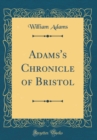 Image for Adams&#39;s Chronicle of Bristol (Classic Reprint)