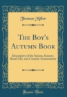 Image for The Boy&#39;s Autumn Book: Descriptive of the Season, Scenery, Rural Life, and Country Amusements (Classic Reprint)
