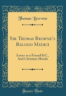 Image for Sir Thomas Brownes Religio Medici: Letter to a Friend &amp;C., And Christian Morals (Classic Reprint)